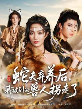 蛇夫棄養(yǎng)后，我被別的獸人拐走了(全集)